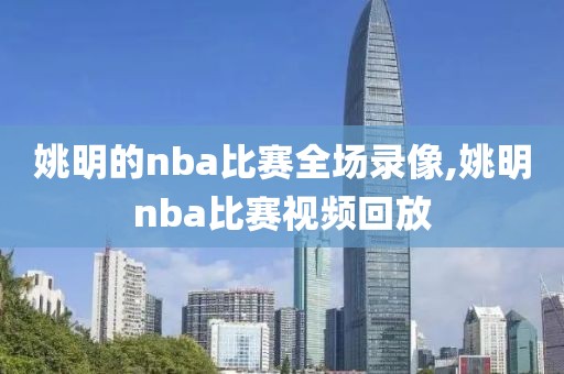 姚明的nba比赛全场录像,姚明nba比赛视频回放