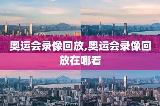 奥运会录像回放,奥运会录像回放在哪看