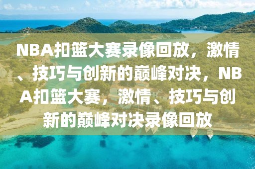 NBA扣篮大赛录像回放，激情、技巧与创新的巅峰对决，NBA扣篮大赛，激情、技巧与创新的巅峰对决录像回放