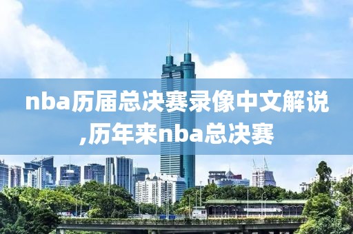 nba历届总决赛录像中文解说,历年来nba总决赛