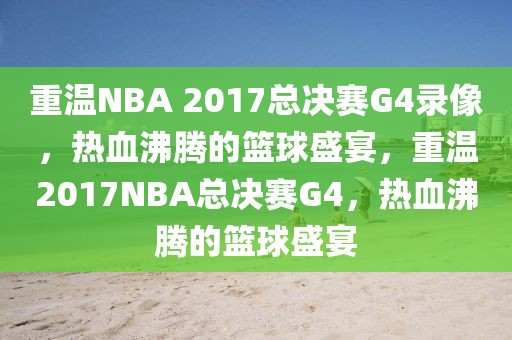 重温NBA 2017总决赛G4录像，热血沸腾的篮球盛宴，重温2017NBA总决赛G4，热血沸腾的篮球盛宴