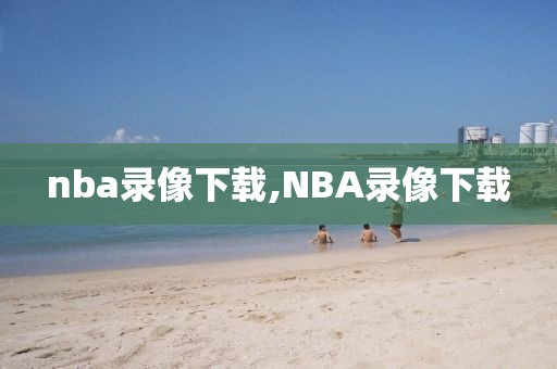 nba录像下载,NBA录像下载