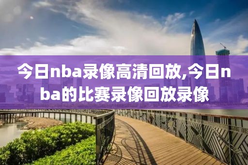 今日nba录像高清回放,今日nba的比赛录像回放录像