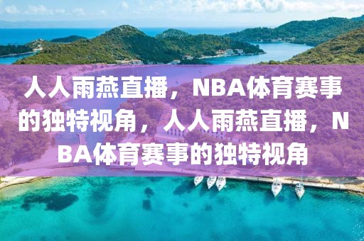 人人雨燕直播，NBA体育赛事的独特视角，人人雨燕直播，NBA体育赛事的独特视角