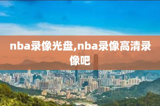 nba录像光盘,nba录像高清录像吧