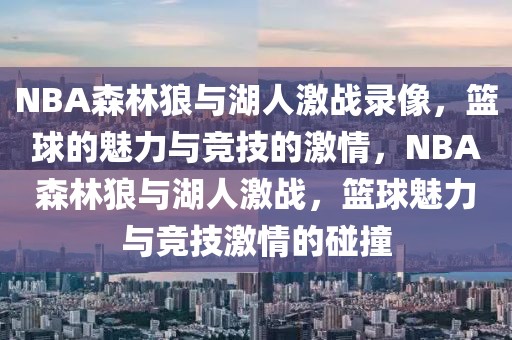 NBA森林狼与湖人激战录像，篮球的魅力与竞技的激情，NBA森林狼与湖人激战，篮球魅力与竞技激情的碰撞