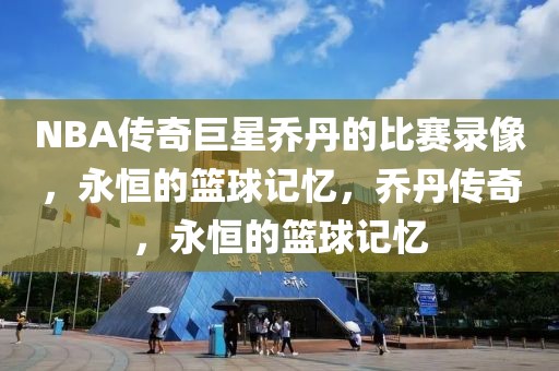 NBA传奇巨星乔丹的比赛录像，永恒的篮球记忆，乔丹传奇，永恒的篮球记忆