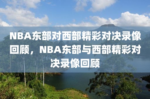 NBA东部对西部精彩对决录像回顾，NBA东部与西部精彩对决录像回顾