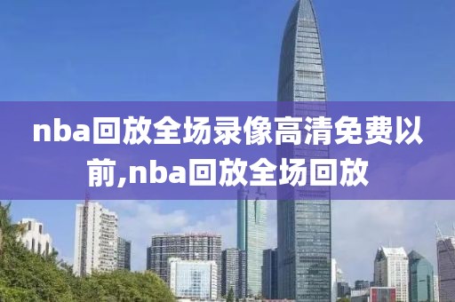 nba回放全场录像高清免费以前,nba回放全场回放