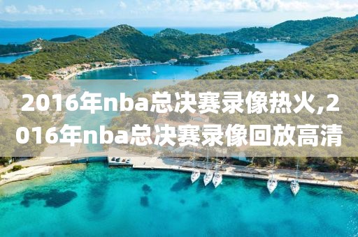 2016年nba总决赛录像热火,2016年nba总决赛录像回放高清