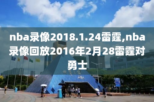 nba录像2018.1.24雷霆,nba录像回放2016年2月28雷霆对勇士