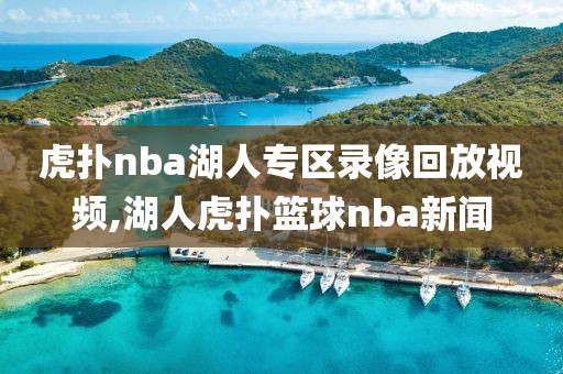 虎扑nba湖人专区录像回放视频,湖人虎扑篮球nba新闻