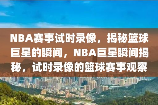 NBA赛事试时录像，揭秘篮球巨星的瞬间，NBA巨星瞬间揭秘，试时录像的篮球赛事观察