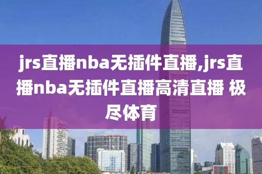 jrs直播nba无插件直播,jrs直播nba无插件直播高清直播 极尽体育