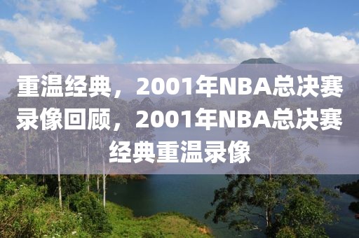 重温经典，2001年NBA总决赛录像回顾，2001年NBA总决赛经典重温录像