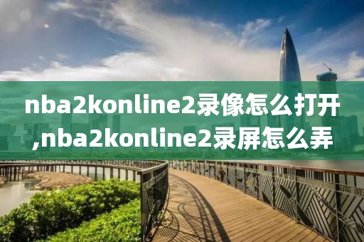 nba2konline2录像怎么打开,nba2konline2录屏怎么弄