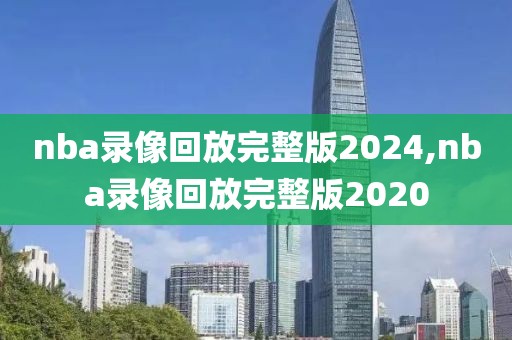 nba录像回放完整版2024,nba录像回放完整版2020