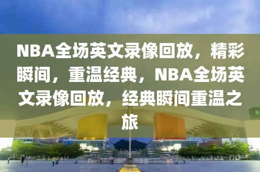 NBA全场英文录像回放，精彩瞬间，重温经典，NBA全场英文录像回放，经典瞬间重温之旅