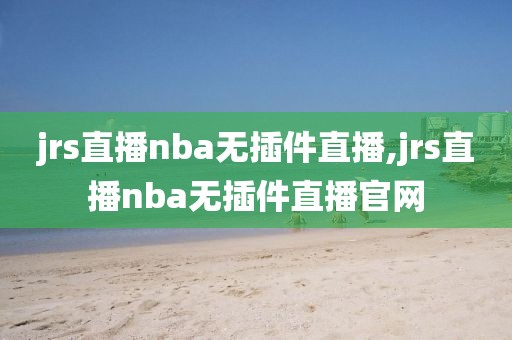 jrs直播nba无插件直播,jrs直播nba无插件直播官网