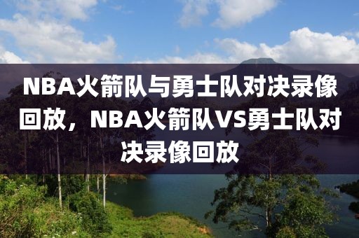 NBA火箭队与勇士队对决录像回放，NBA火箭队VS勇士队对决录像回放