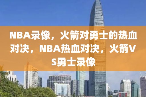 NBA录像，火箭对勇士的热血对决，NBA热血对决，火箭VS勇士录像