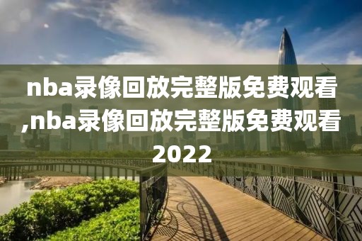 nba录像回放完整版免费观看,nba录像回放完整版免费观看2022