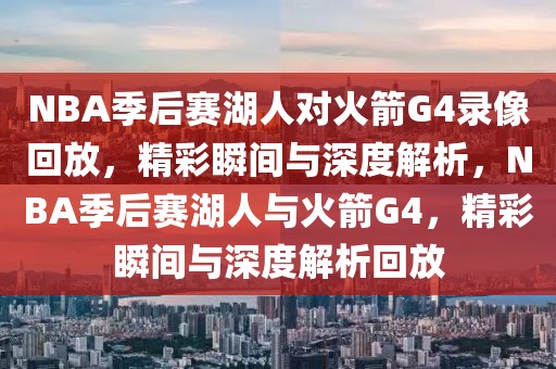 NBA季后赛湖人对火箭G4录像回放，精彩瞬间与深度解析，NBA季后赛湖人与火箭G4，精彩瞬间与深度解析回放