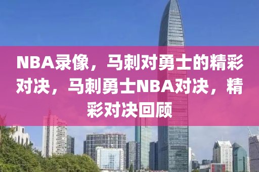 NBA录像，马刺对勇士的精彩对决，马刺勇士NBA对决，精彩对决回顾