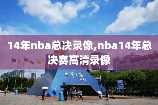 14年nba总决录像,nba14年总决赛高清录像