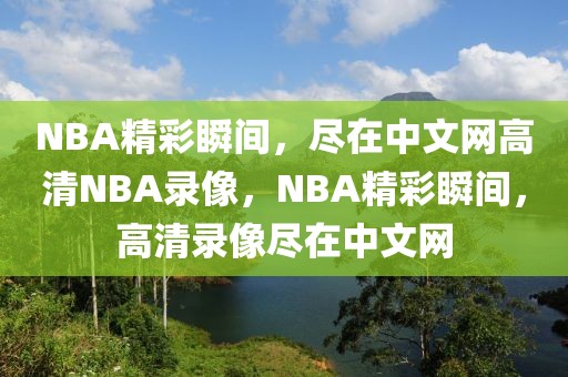 NBA精彩瞬间，尽在中文网高清NBA录像，NBA精彩瞬间，高清录像尽在中文网