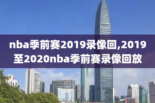 nba季前赛2019录像回,2019至2020nba季前赛录像回放