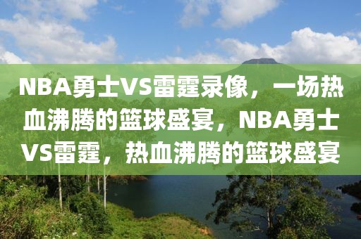 NBA勇士VS雷霆录像，一场热血沸腾的篮球盛宴，NBA勇士VS雷霆，热血沸腾的篮球盛宴