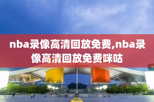 nba录像高清回放免费,nba录像高清回放免费咪咕