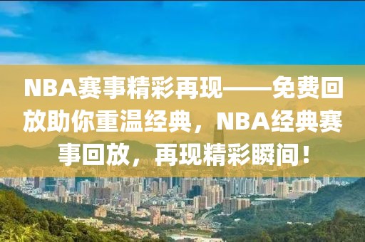 NBA赛事精彩再现——免费回放助你重温经典，NBA经典赛事回放，再现精彩瞬间！