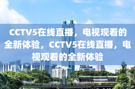 CCTV5在线直播，电视观看的全新体验，CCTV5在线直播，电视观看的全新体验