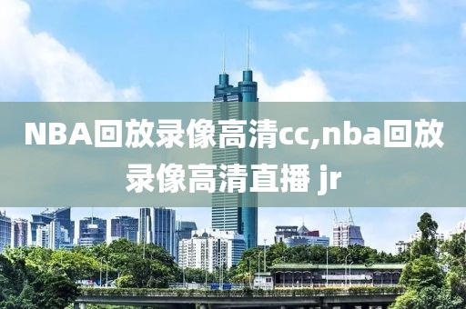 NBA回放录像高清cc,nba回放录像高清直播 jr