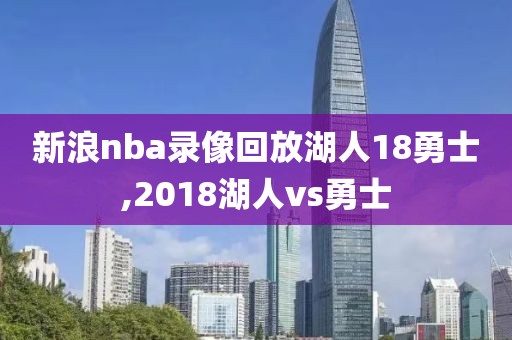 新浪nba录像回放湖人18勇士,2018湖人vs勇士