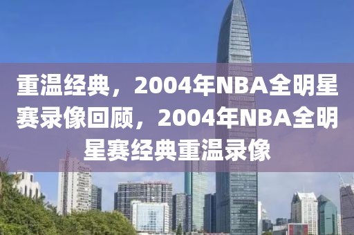 重温经典，2004年NBA全明星赛录像回顾，2004年NBA全明星赛经典重温录像