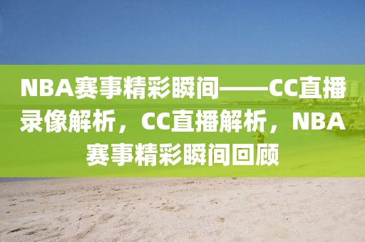 NBA赛事精彩瞬间——CC直播录像解析，CC直播解析，NBA赛事精彩瞬间回顾