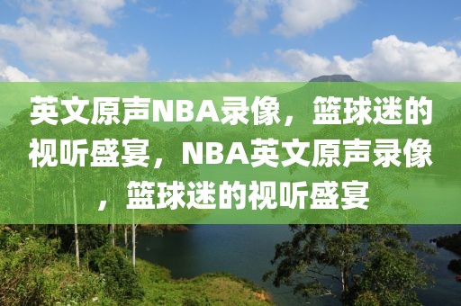 英文原声NBA录像，篮球迷的视听盛宴，NBA英文原声录像，篮球迷的视听盛宴