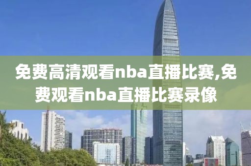 免费高清观看nba直播比赛,免费观看nba直播比赛录像