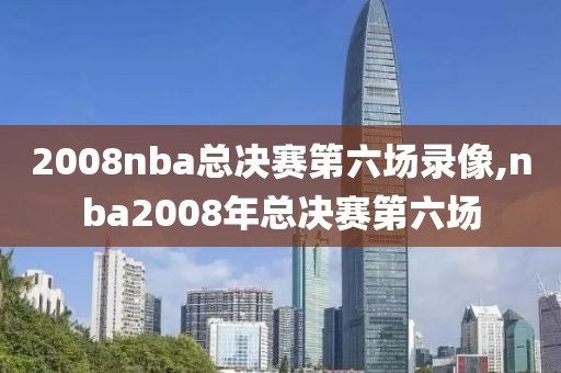 2008nba总决赛第六场录像,nba2008年总决赛第六场