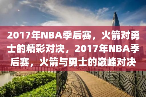 2017年NBA季后赛，火箭对勇士的精彩对决，2017年NBA季后赛，火箭与勇士的巅峰对决