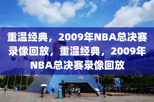 重温经典，2009年NBA总决赛录像回放，重温经典，2009年NBA总决赛录像回放