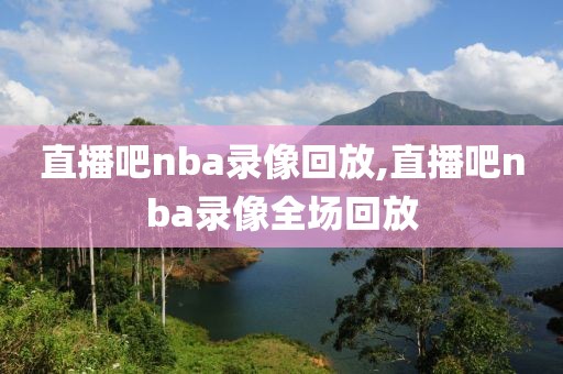 直播吧nba录像回放,直播吧nba录像全场回放