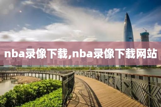 nba录像下载,nba录像下载网站