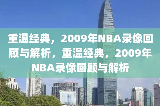 重温经典，2009年NBA录像回顾与解析，重温经典，2009年NBA录像回顾与解析