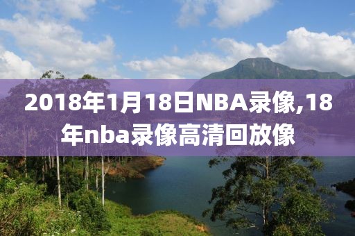 2018年1月18日NBA录像,18年nba录像高清回放像