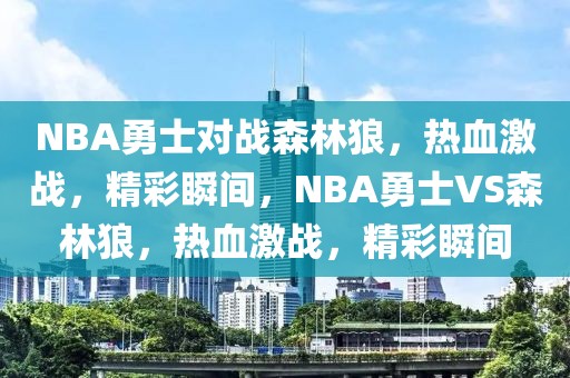 NBA勇士对战森林狼，热血激战，精彩瞬间，NBA勇士VS森林狼，热血激战，精彩瞬间