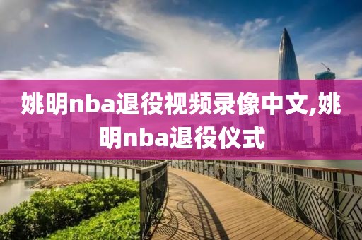 姚明nba退役视频录像中文,姚明nba退役仪式